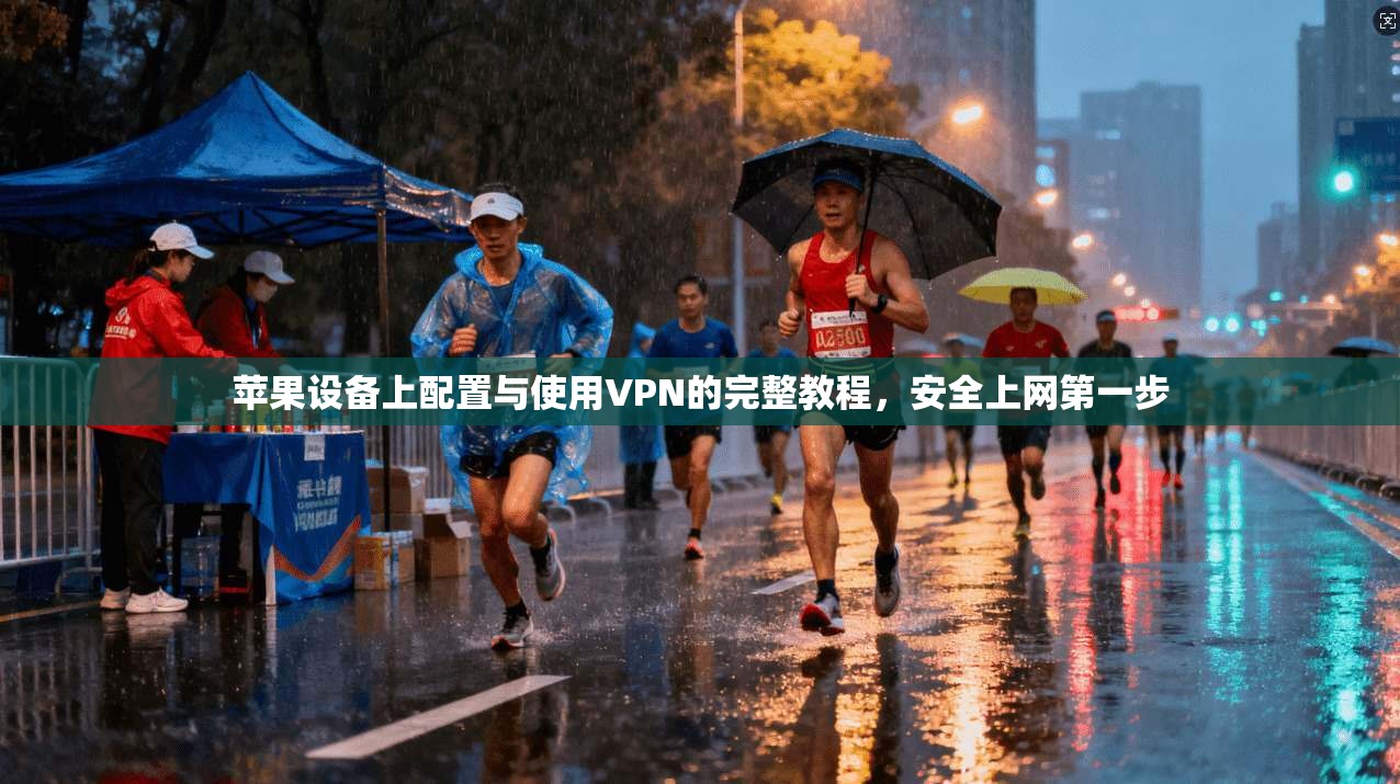 苹果设备上配置与使用VPN的完整教程，安全上网第一步