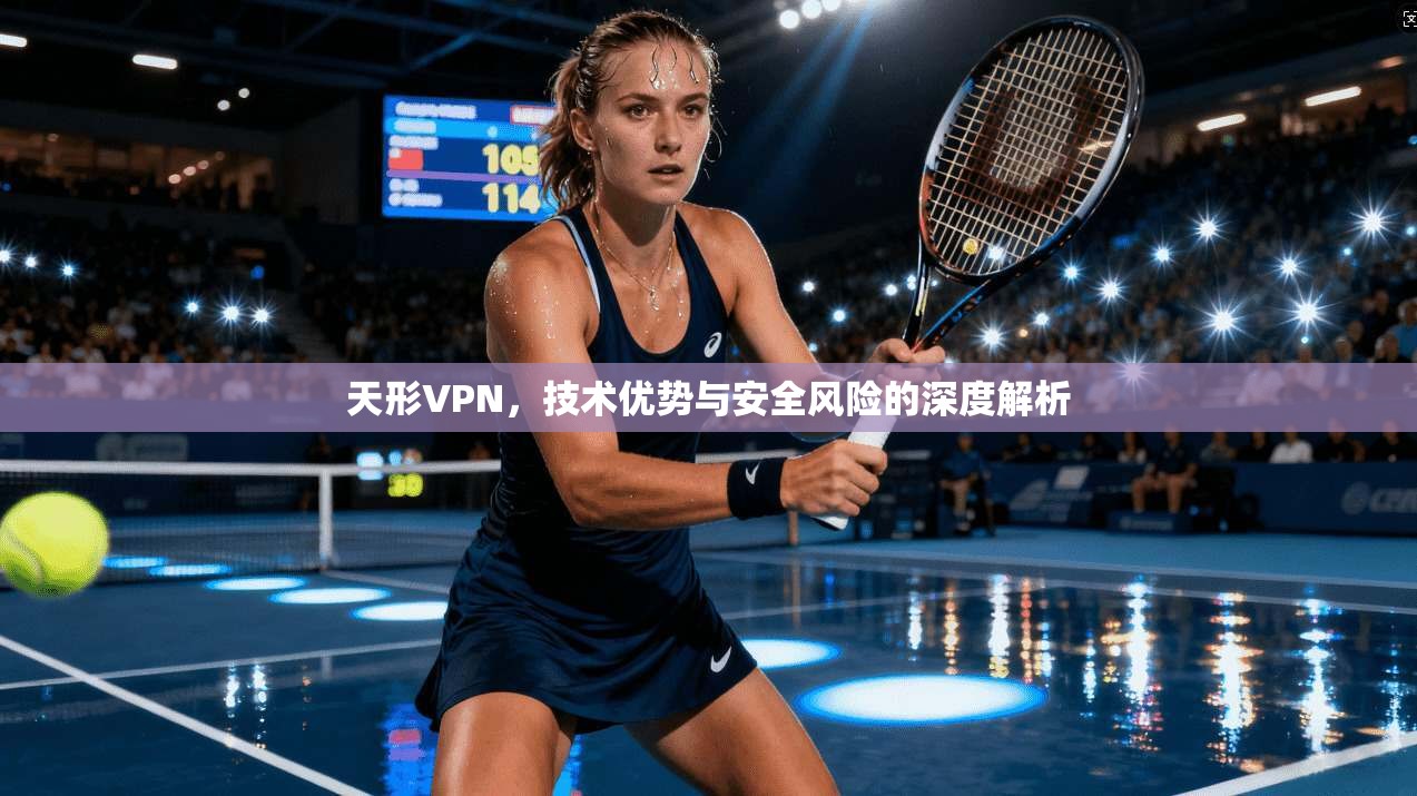 天形VPN，技术优势与安全风险的深度解析