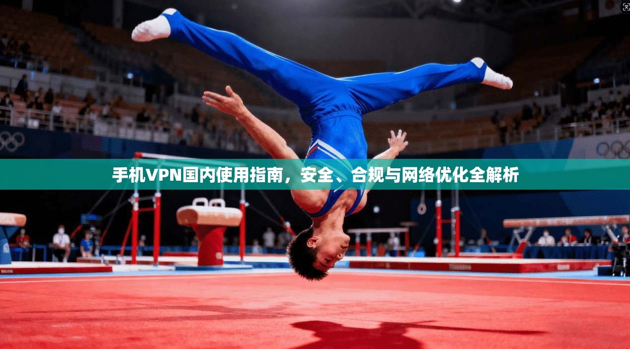 手机VPN国内使用指南，安全、合规与网络优化全解析