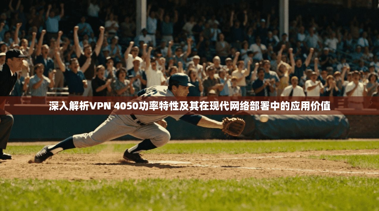 深入解析VPN 4050功率特性及其在现代网络部署中的应用价值