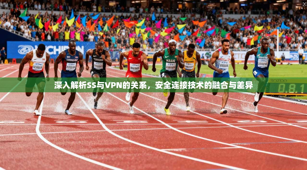深入解析SS与VPN的关系，安全连接技术的融合与差异