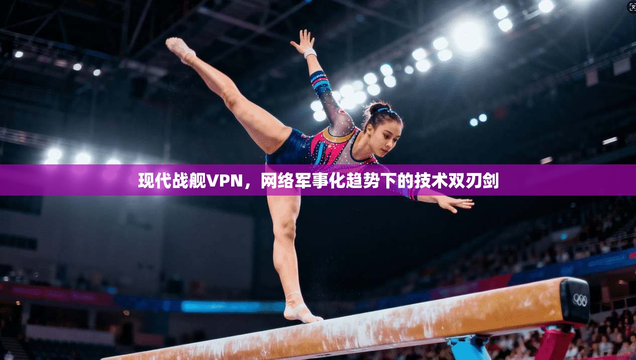 现代战舰VPN，网络军事化趋势下的技术双刃剑