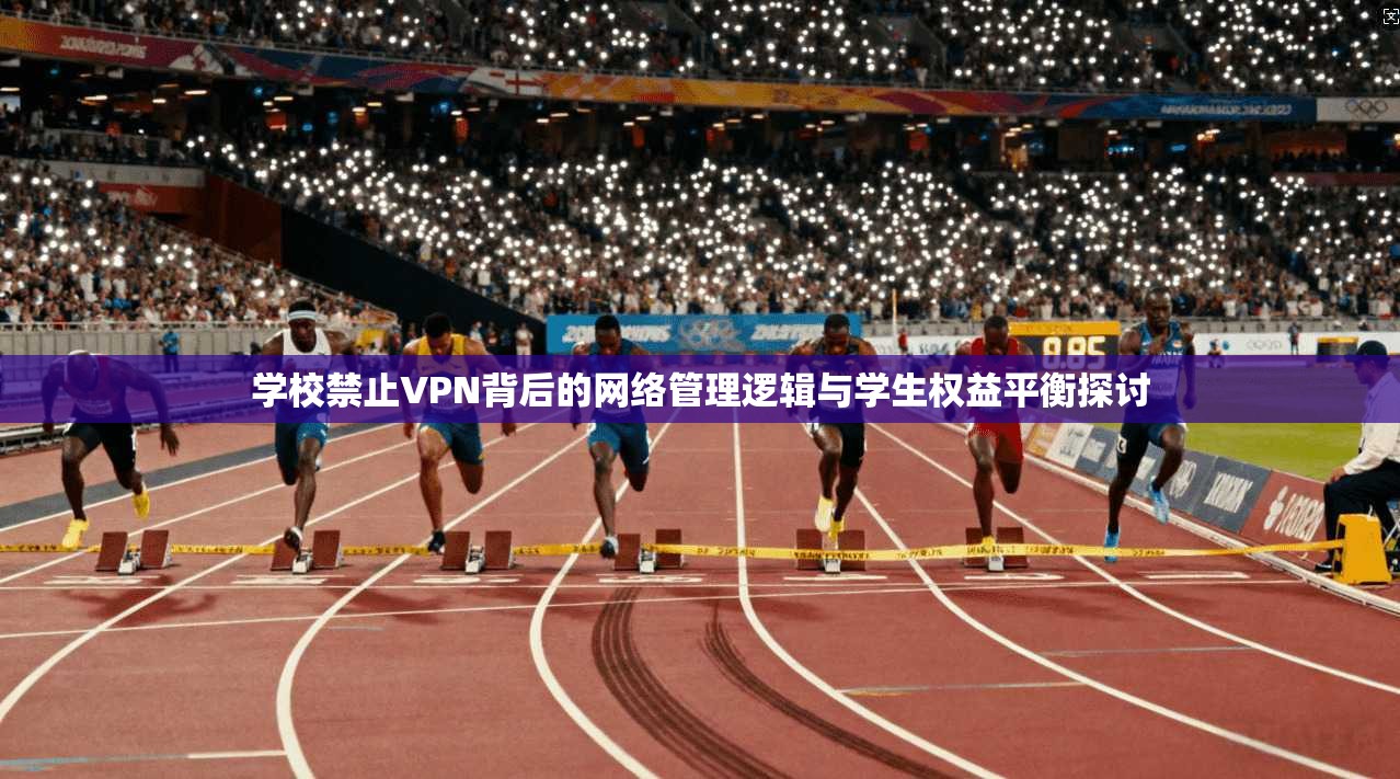 学校禁止VPN背后的网络管理逻辑与学生权益平衡探讨