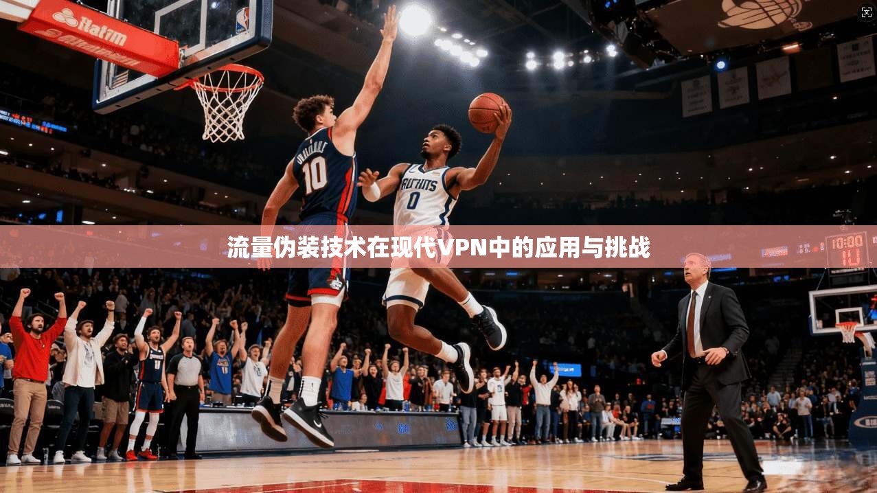 流量伪装技术在现代VPN中的应用与挑战