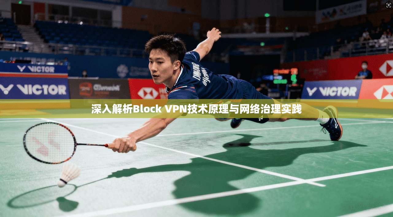 深入解析Block VPN技术原理与网络治理实践