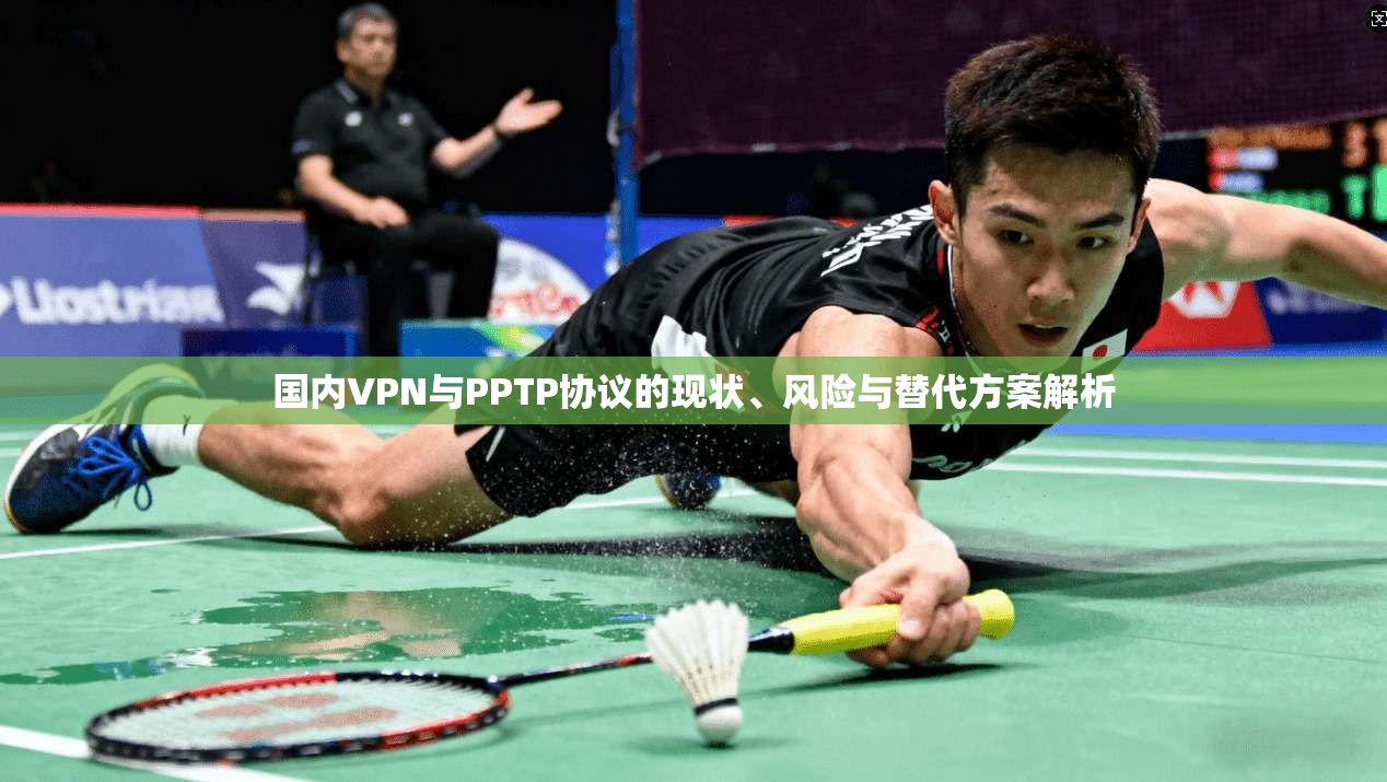国内VPN与PPTP协议的现状、风险与替代方案解析