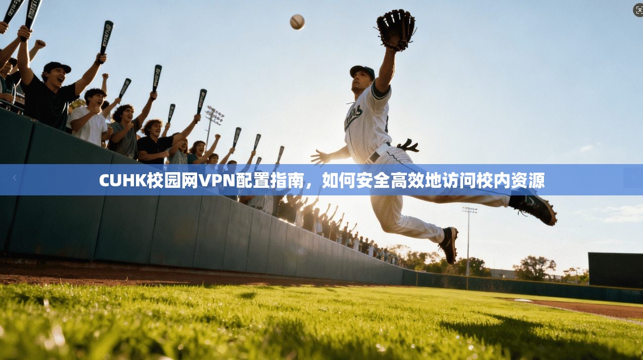CUHK校园网VPN配置指南，如何安全高效地访问校内资源