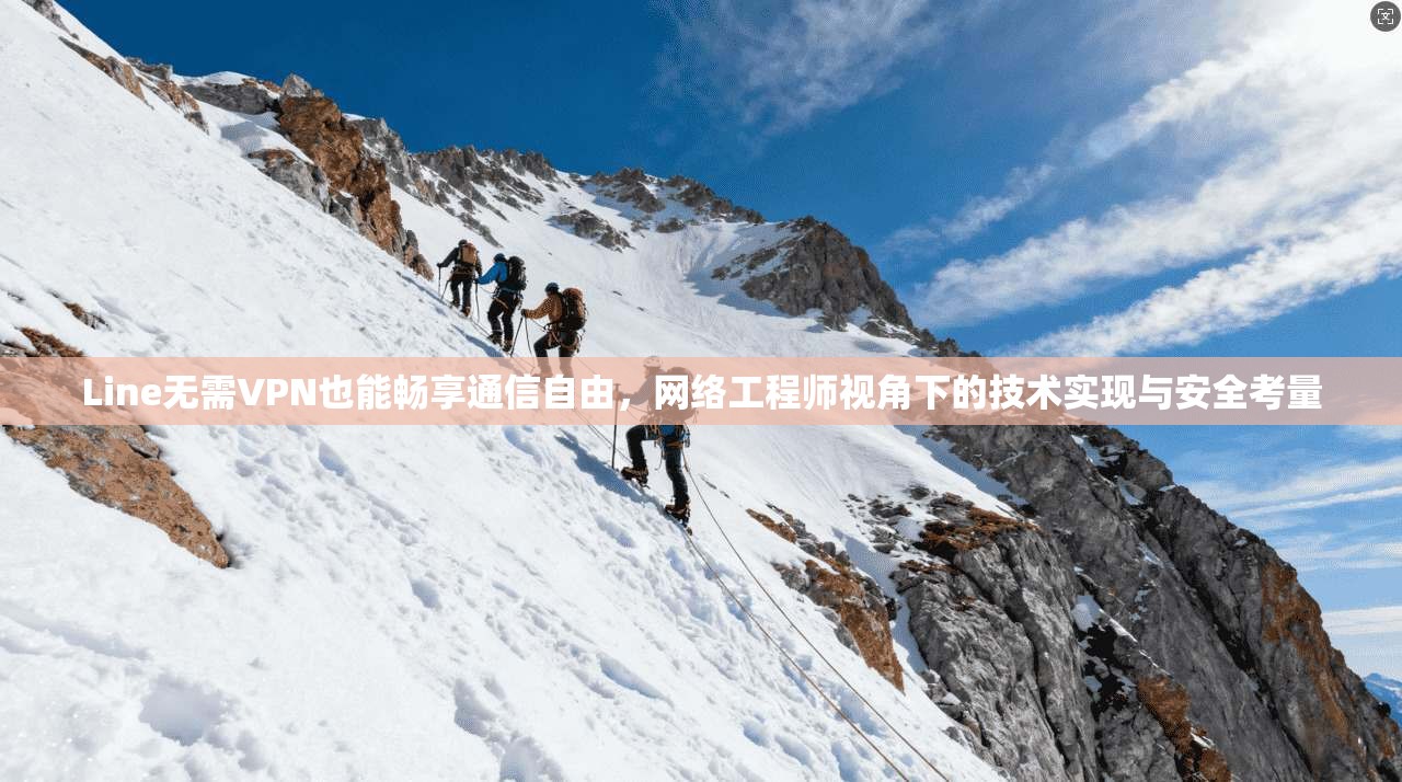 Line无需VPN也能畅享通信自由，网络工程师视角下的技术实现与安全考量