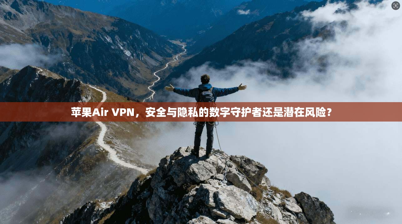 苹果Air VPN，安全与隐私的数字守护者还是潜在风险？