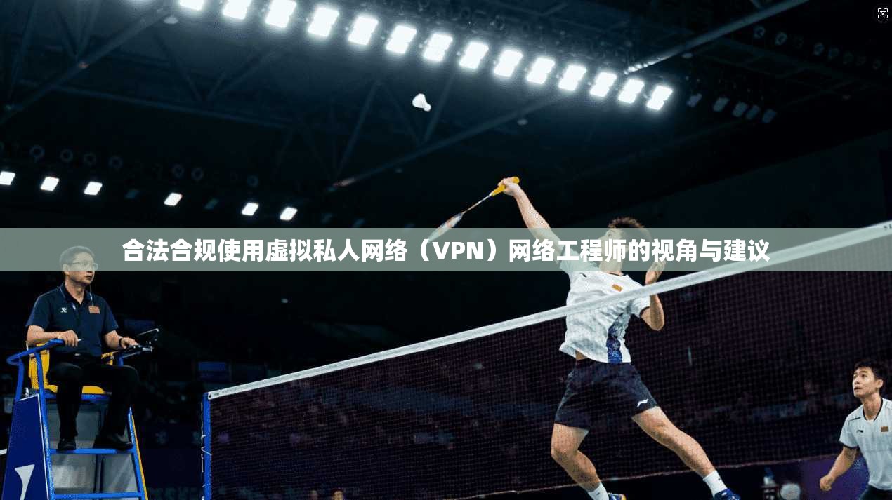 合法合规使用虚拟私人网络（VPN）网络工程师的视角与建议