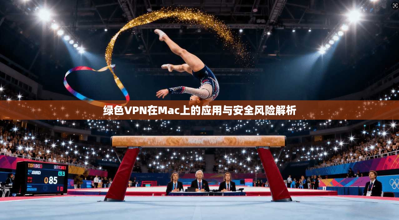 绿色VPN在Mac上的应用与安全风险解析
