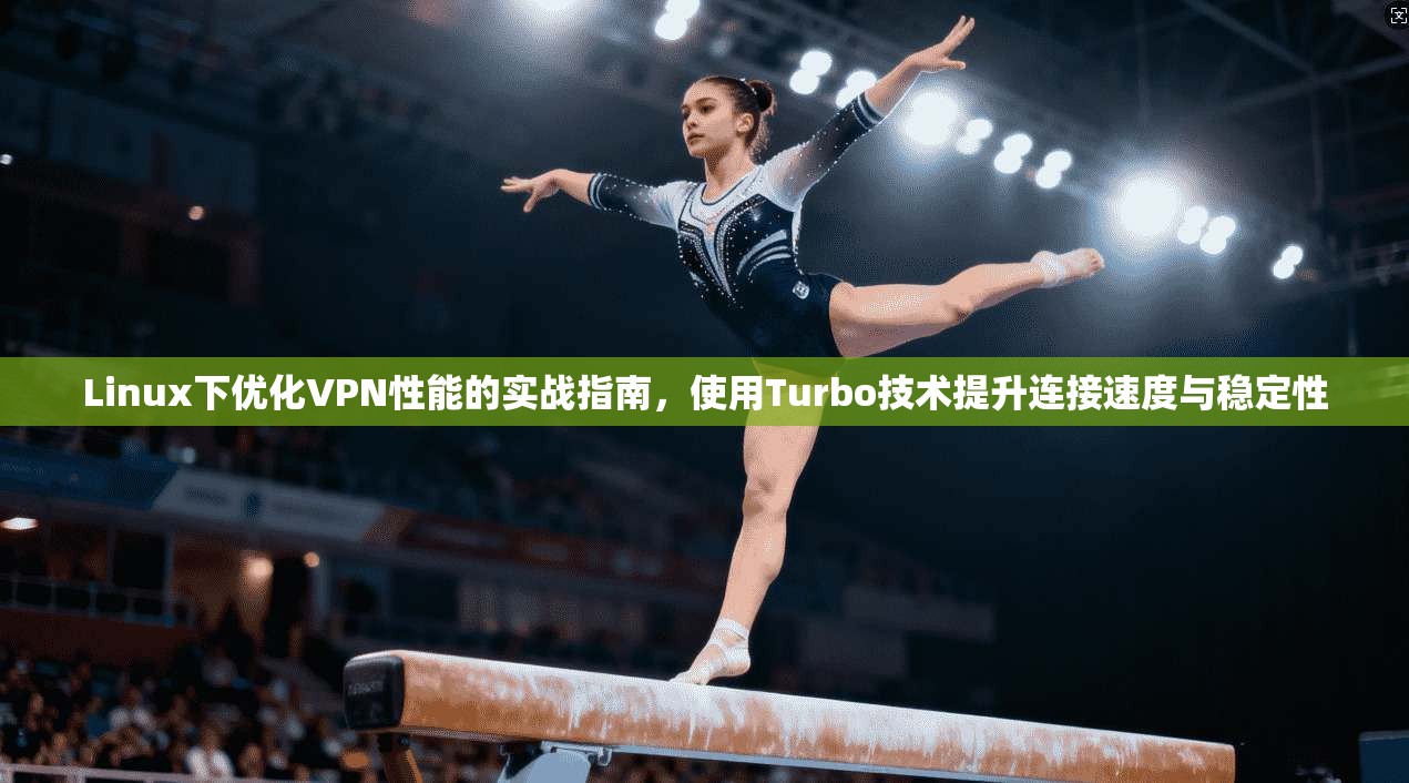 Linux下优化VPN性能的实战指南，使用Turbo技术提升连接速度与稳定性