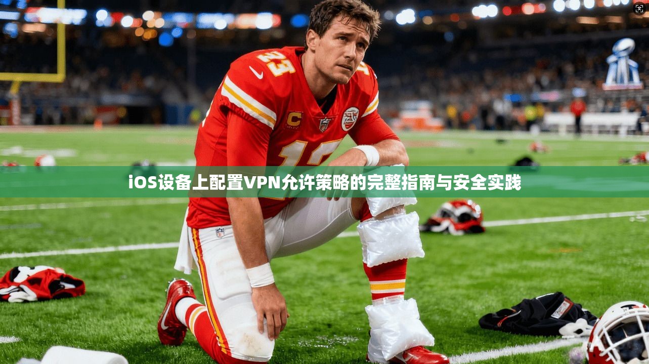 iOS设备上配置VPN允许策略的完整指南与安全实践