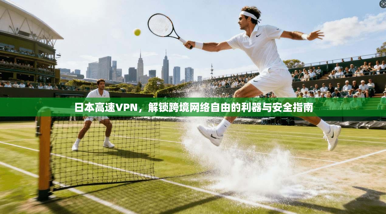 日本高速VPN，解锁跨境网络自由的利器与安全指南