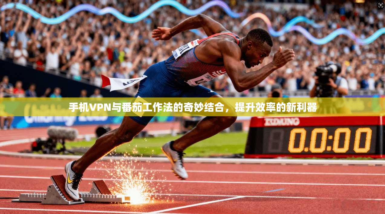 手机VPN与番茄工作法的奇妙结合，提升效率的新利器