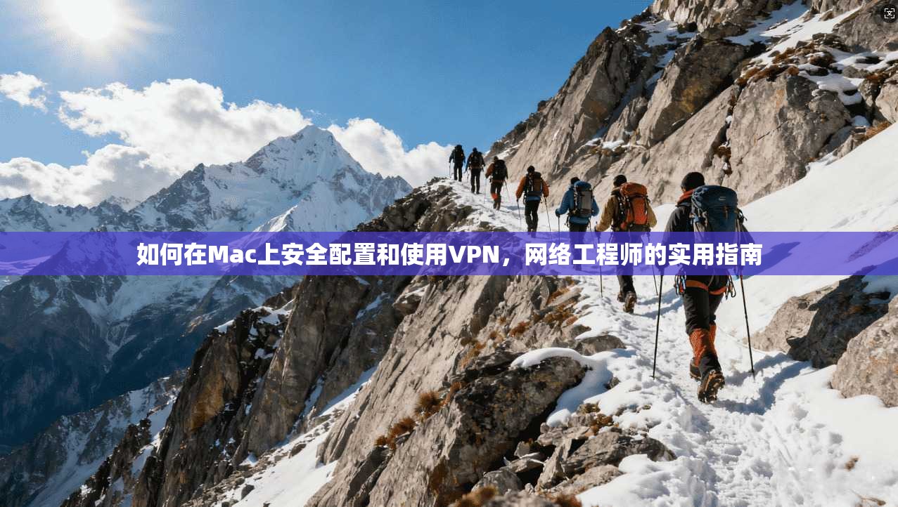 如何在Mac上安全配置和使用VPN，网络工程师的实用指南