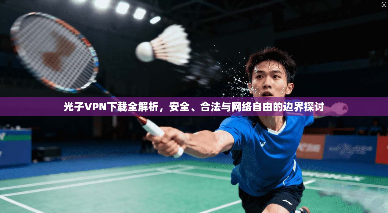 光子VPN下载全解析，安全、合法与网络自由的边界探讨