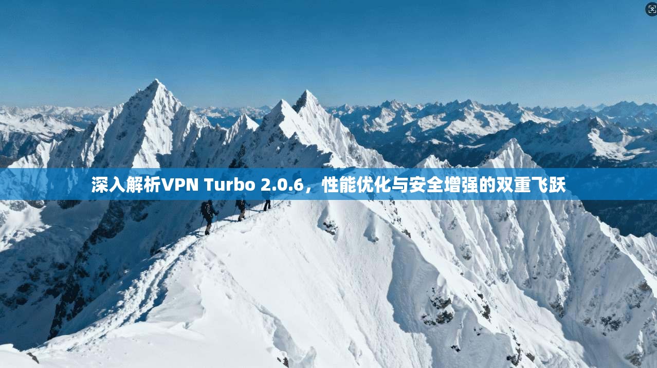 深入解析VPN Turbo 2.0.6，性能优化与安全增强的双重飞跃