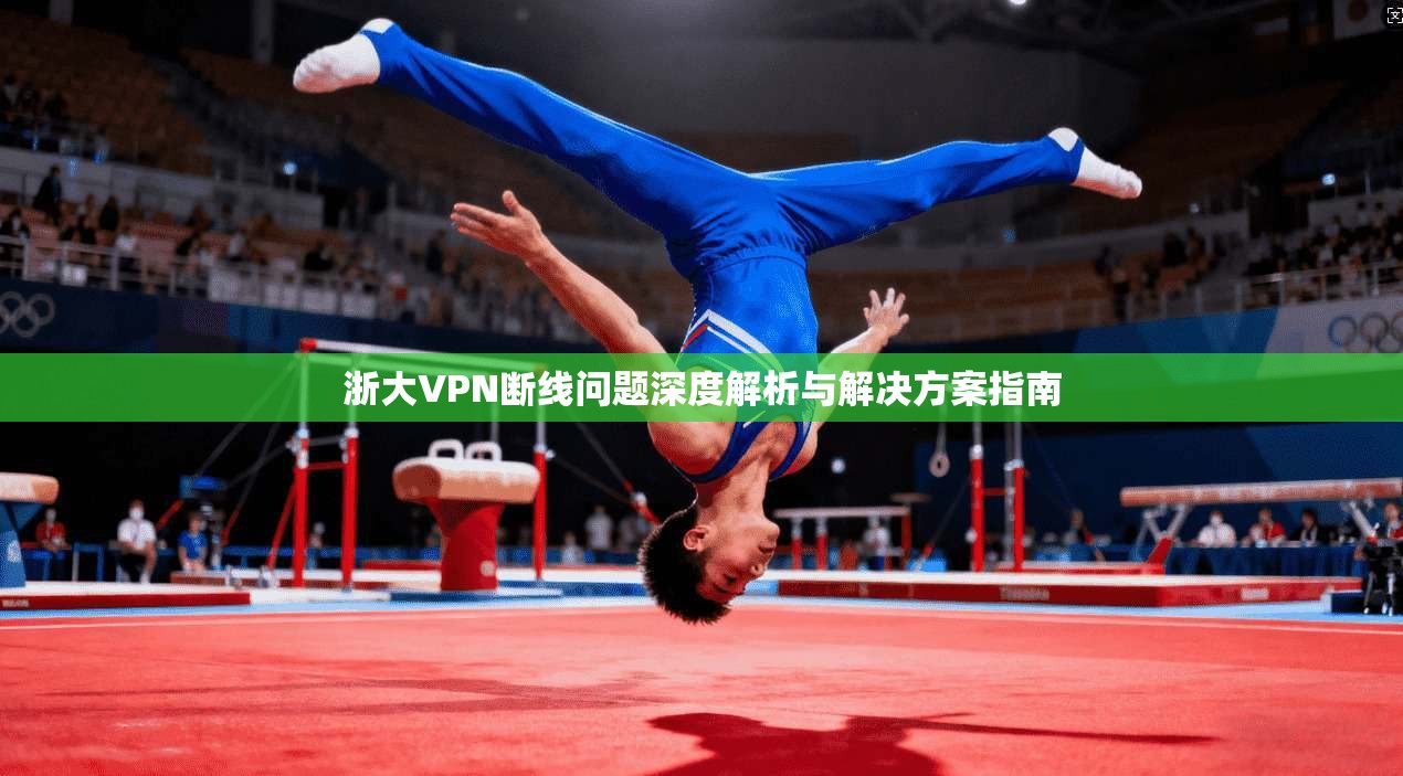 浙大VPN断线问题深度解析与解决方案指南