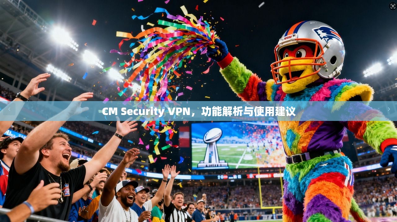 CM Security VPN，功能解析与使用建议