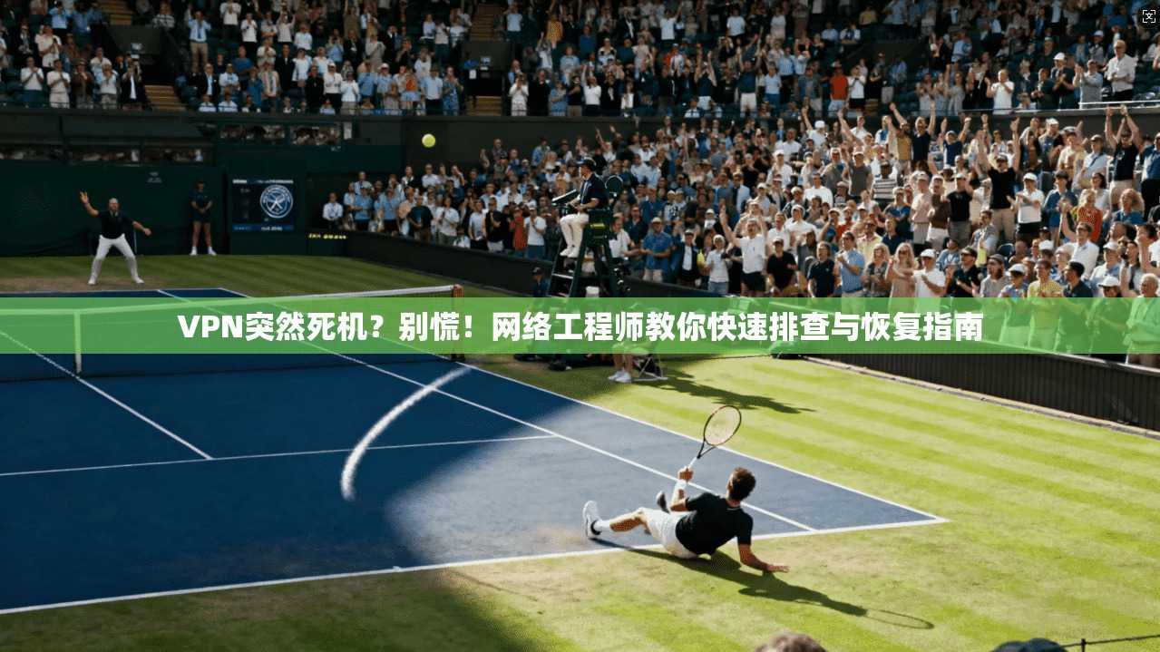 VPN突然死机？别慌！网络工程师教你快速排查与恢复指南