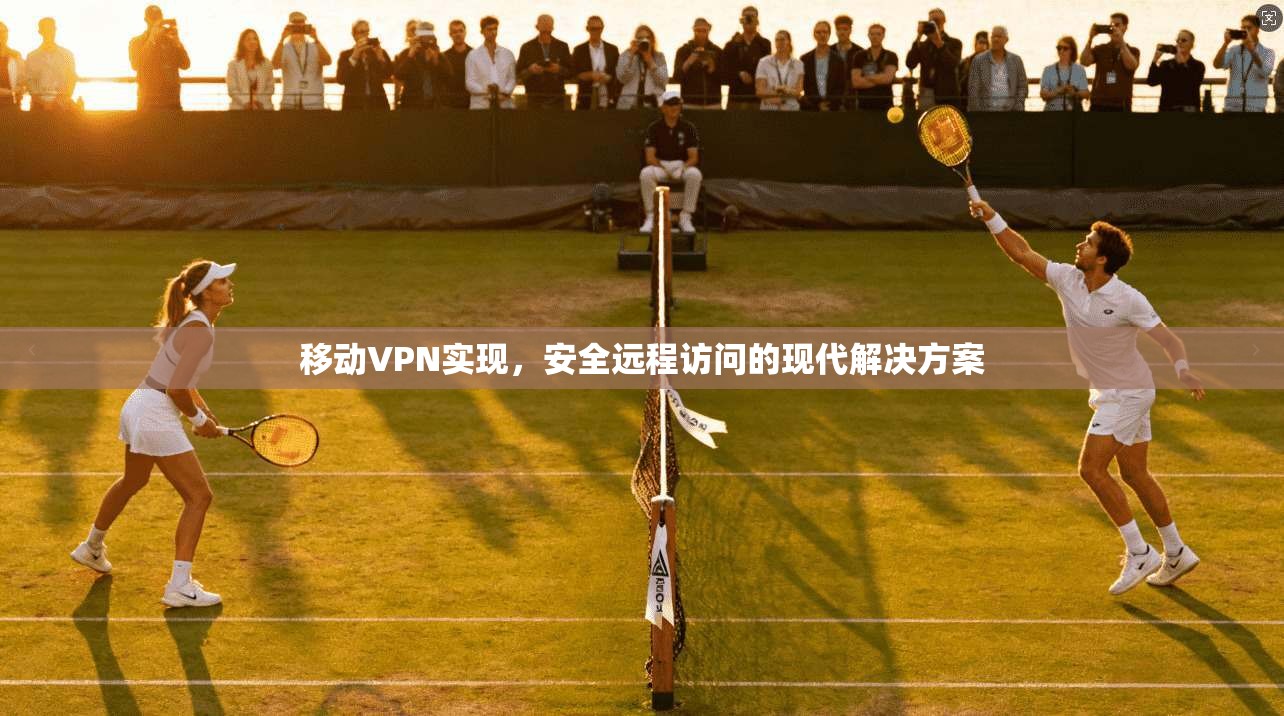 移动VPN实现，安全远程访问的现代解决方案