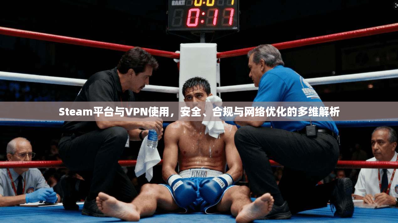 Steam平台与VPN使用，安全、合规与网络优化的多维解析