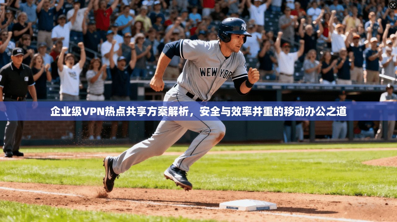 企业级VPN热点共享方案解析，安全与效率并重的移动办公之道