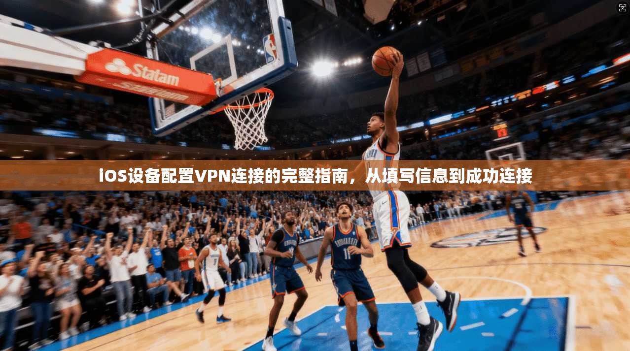 iOS设备配置VPN连接的完整指南，从填写信息到成功连接