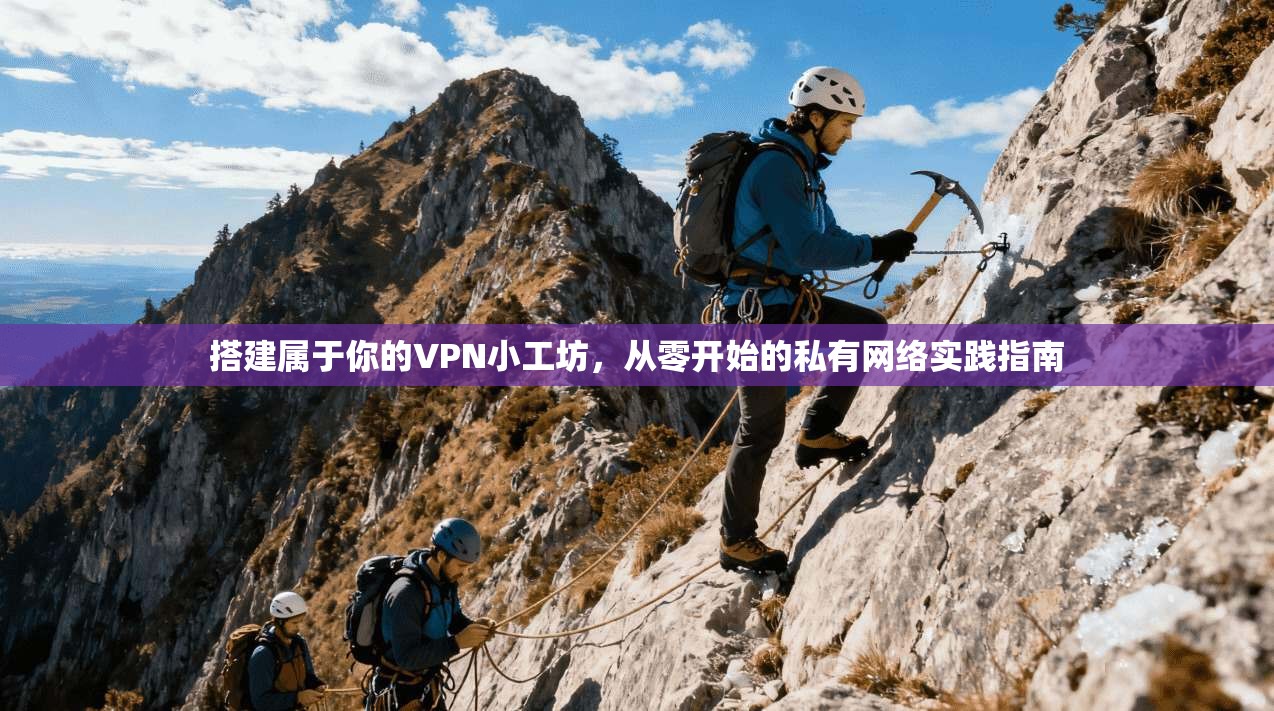 搭建属于你的VPN小工坊，从零开始的私有网络实践指南