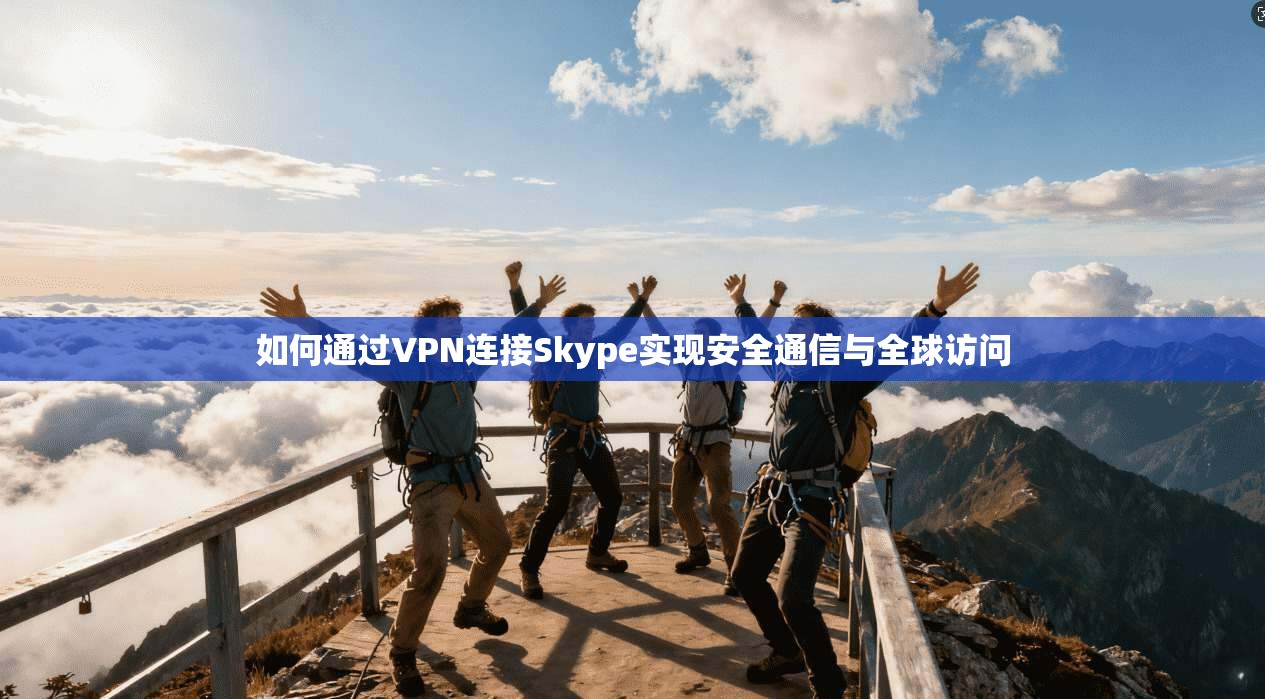 如何通过VPN连接Skype实现安全通信与全球访问