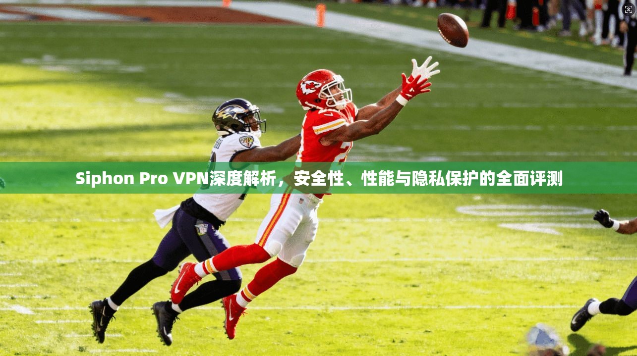 Siphon Pro VPN深度解析，安全性、性能与隐私保护的全面评测