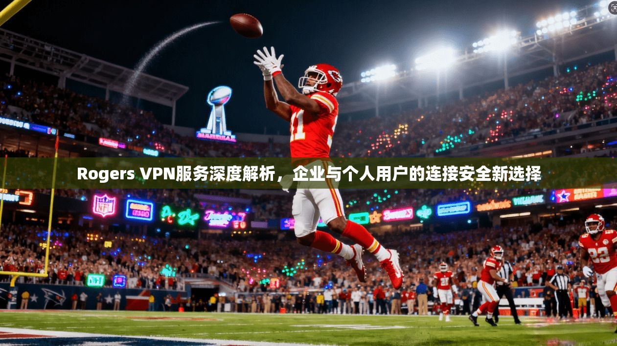 Rogers VPN服务深度解析，企业与个人用户的连接安全新选择