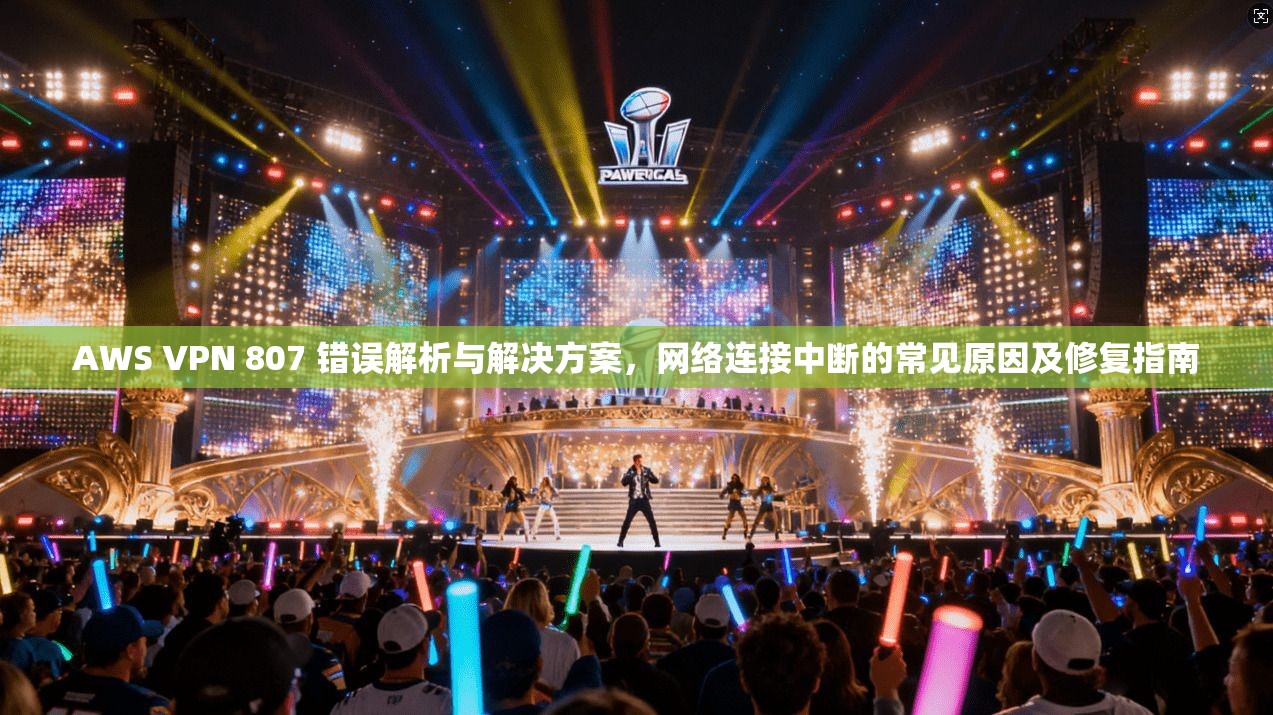AWS VPN 807 错误解析与解决方案，网络连接中断的常见原因及修复指南