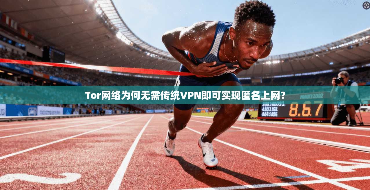 Tor网络为何无需传统VPN即可实现匿名上网？