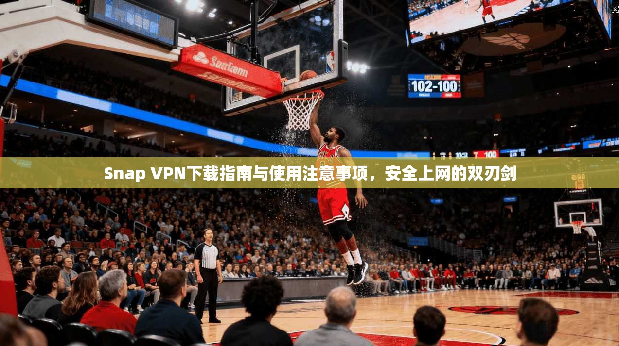 Snap VPN下载指南与使用注意事项,安全上网的双刃剑 Snap VPN下载指南与使用注意事项,安全上网的双刃剑