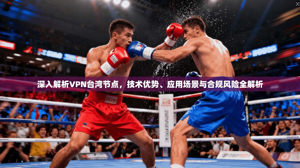 深入解析VPN台湾节点,技术优势、应用场景与合规风险全解析 深入解析VPN台湾节点,技术优势、应用场景与合规风险全解析