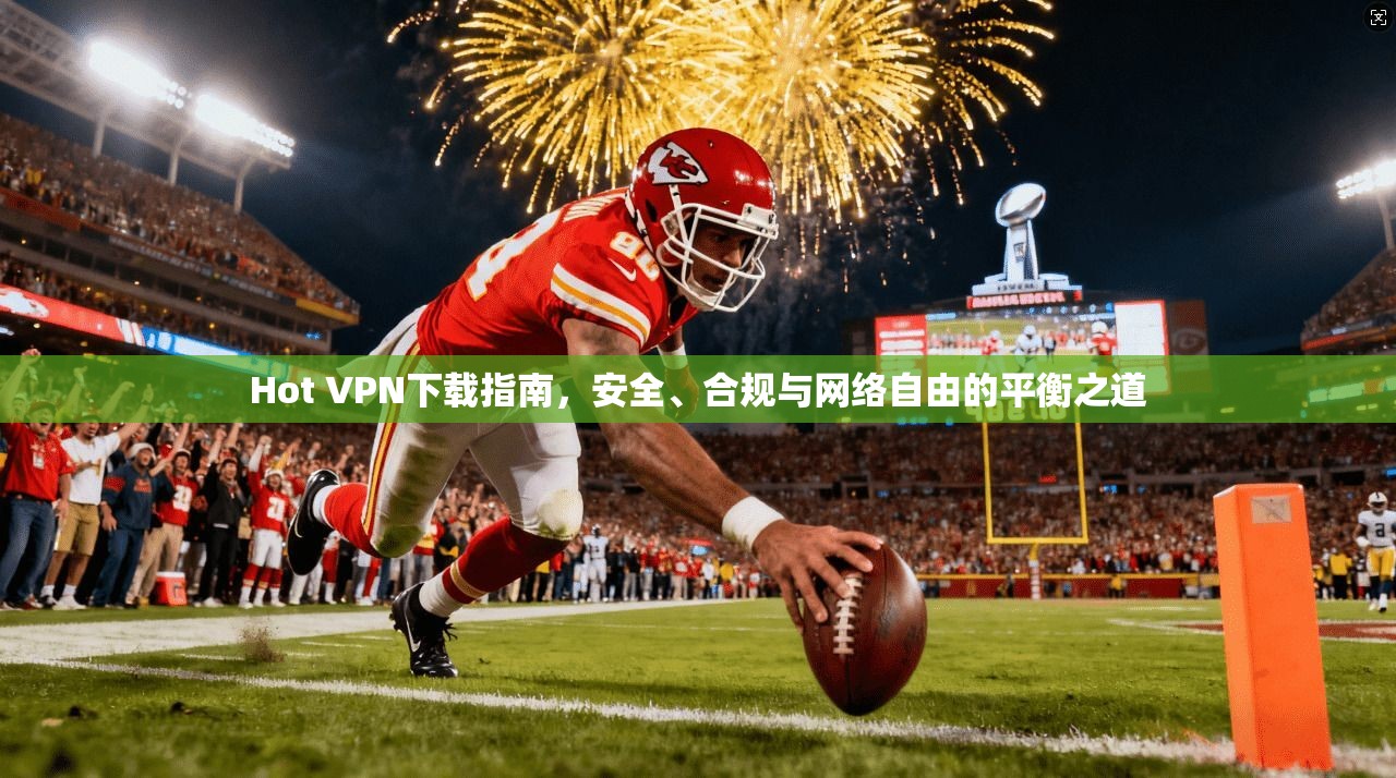 Hot VPN下载指南，安全、合规与网络自由的平衡之道