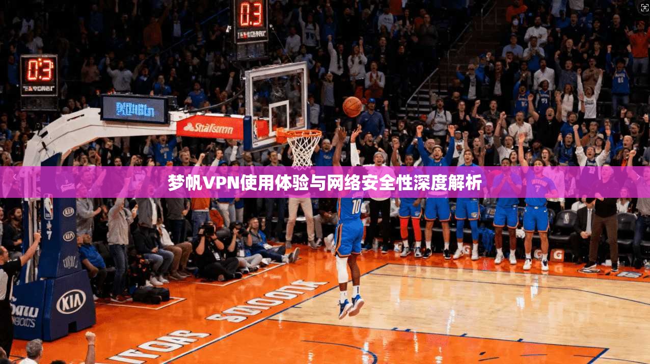 梦帆VPN使用体验与网络安全性深度解析