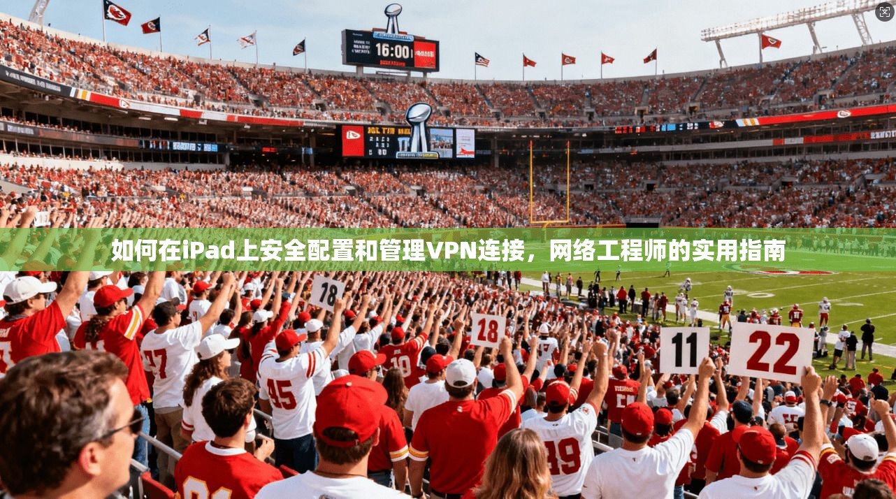 如何在iPad上安全配置和管理VPN连接，网络工程师的实用指南