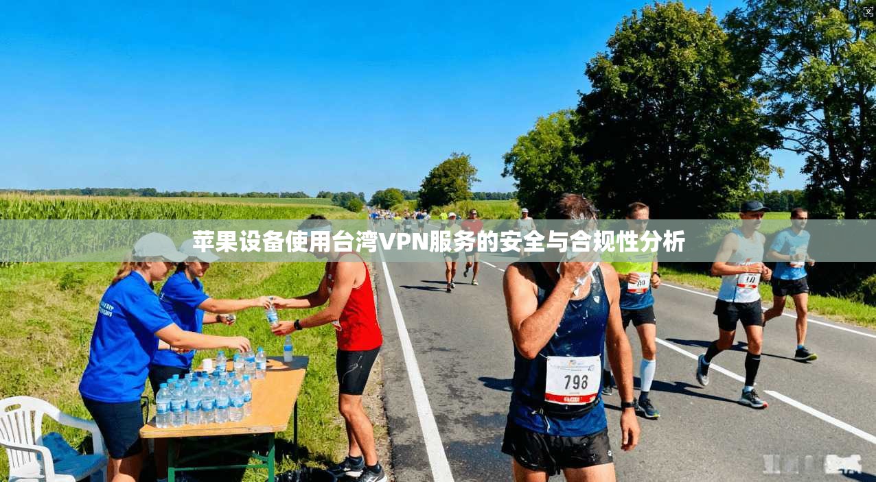 苹果设备使用台湾VPN服务的安全与合规性分析