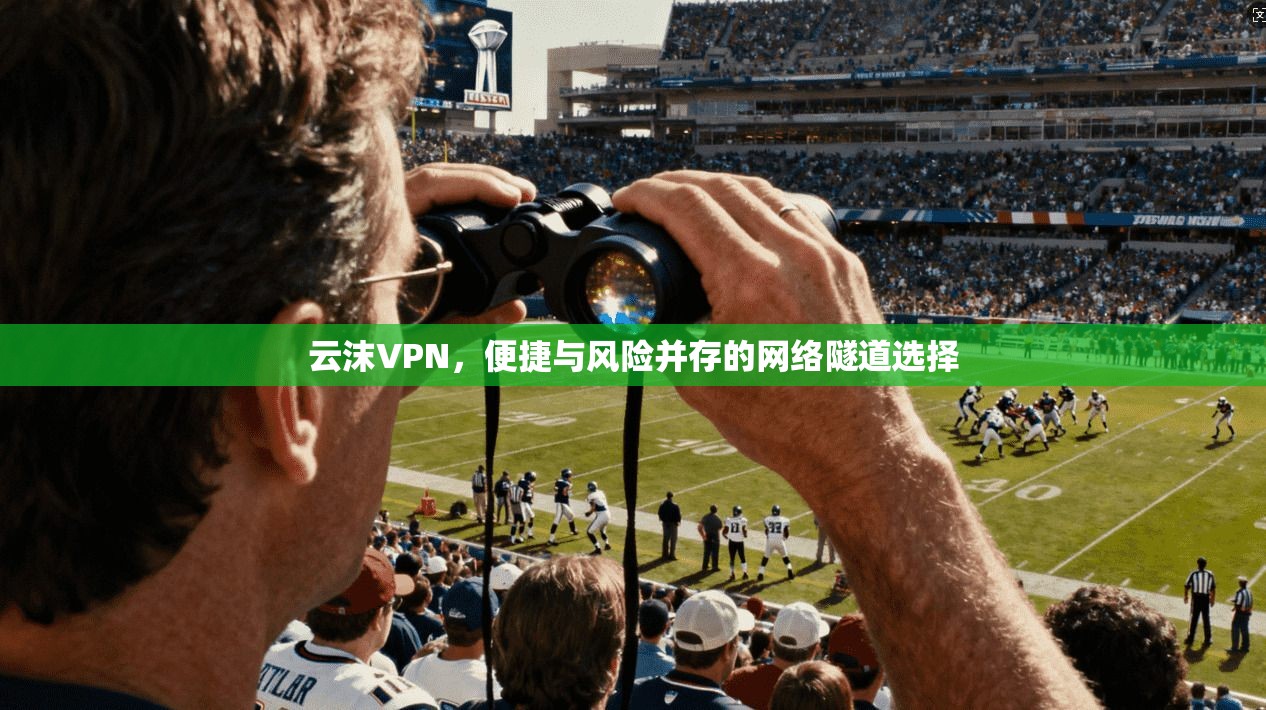 云沫VPN，便捷与风险并存的网络隧道选择