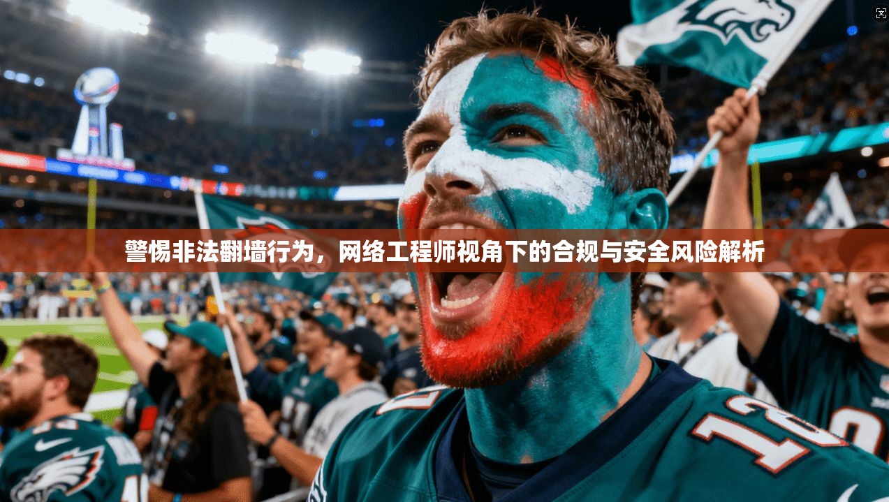 警惕非法翻墙行为，网络工程师视角下的合规与安全风险解析