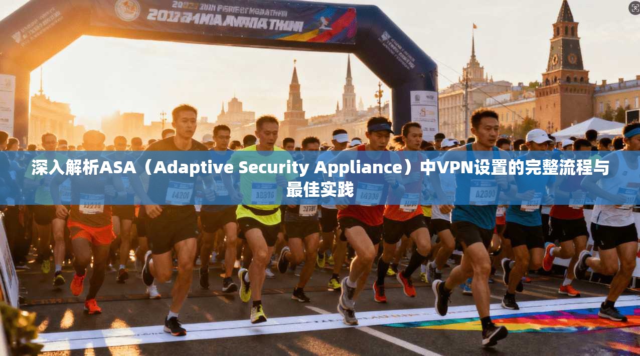 深入解析ASA（Adaptive Security Appliance）中VPN设置的完整流程与最佳实践