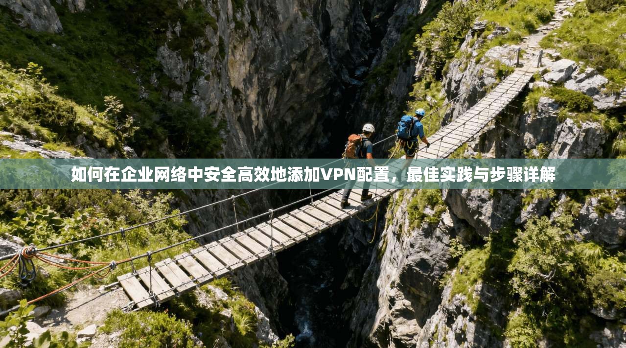如何在企业网络中安全高效地添加VPN配置，最佳实践与步骤详解