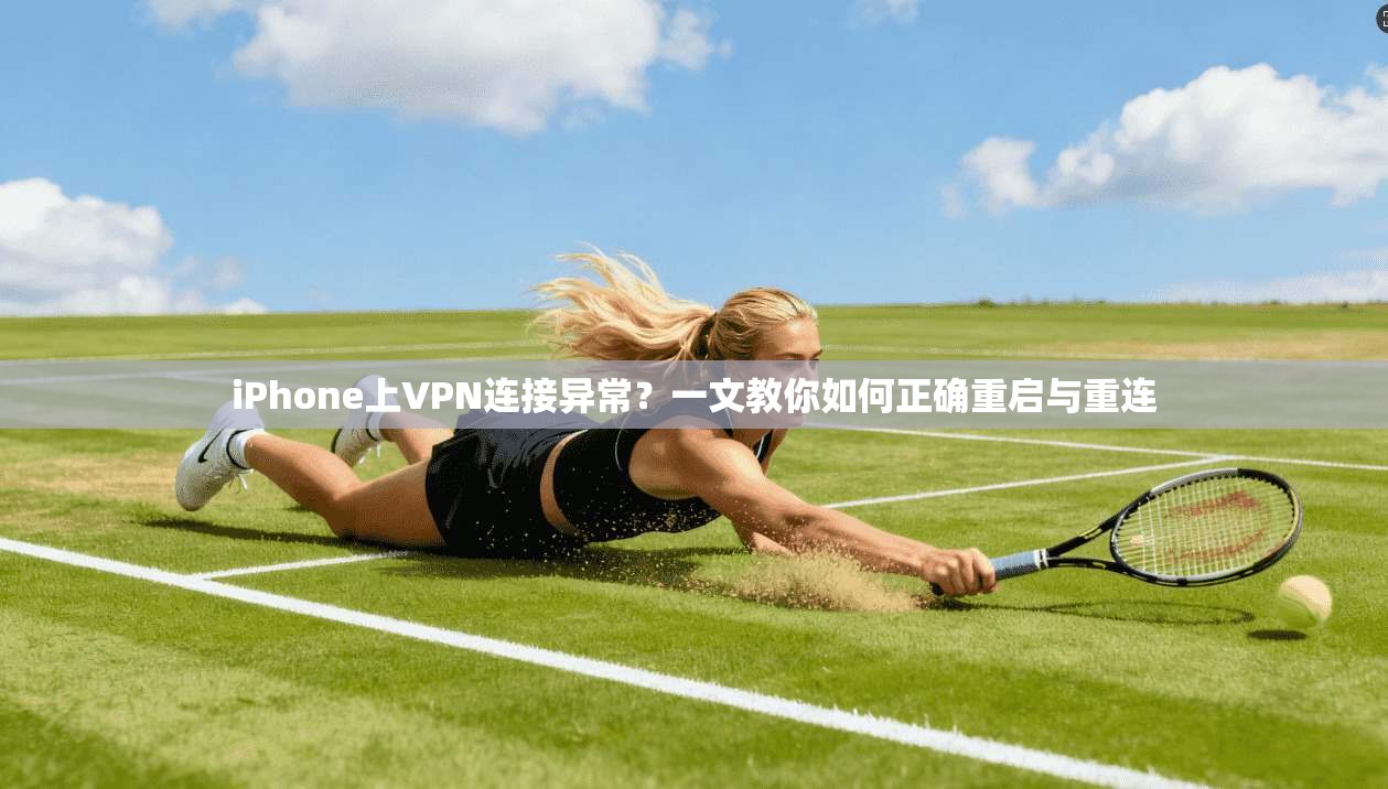 iPhone上VPN连接异常？一文教你如何正确重启与重连