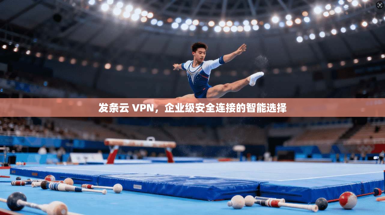发条云 VPN，企业级安全连接的智能选择