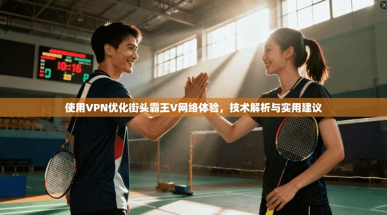 使用VPN优化街头霸王V网络体验，技术解析与实用建议