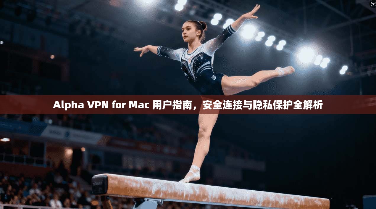 Alpha VPN for Mac 用户指南，安全连接与隐私保护全解析