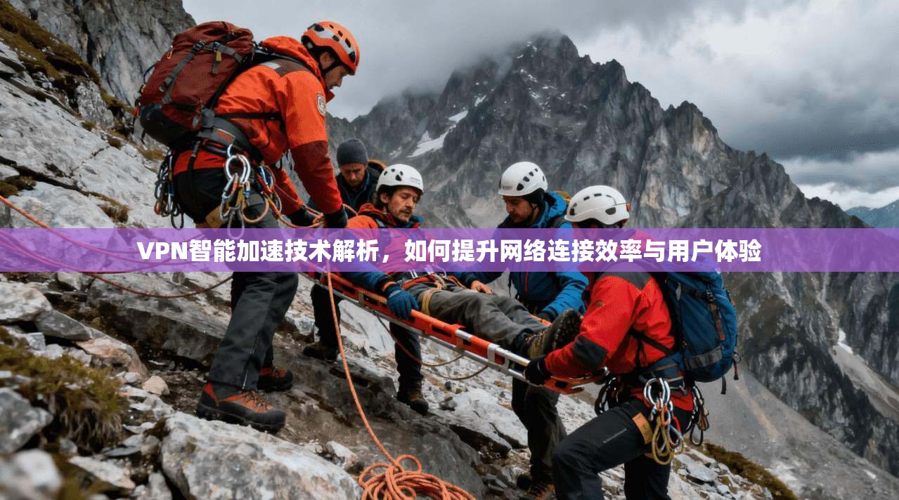 VPN智能加速技术解析，如何提升网络连接效率与用户体验